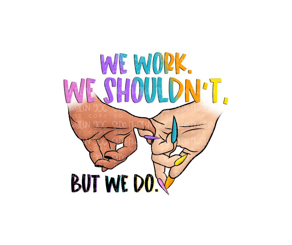 We work. We shouldn't. But we do-Ready to Press Transfer