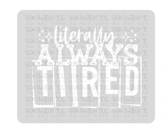 Literally Always Tired Single Color White-Ready to Press Transfer
