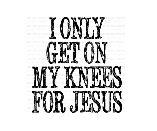 Only get on My knees for Jesus-Ready to Press Transfer